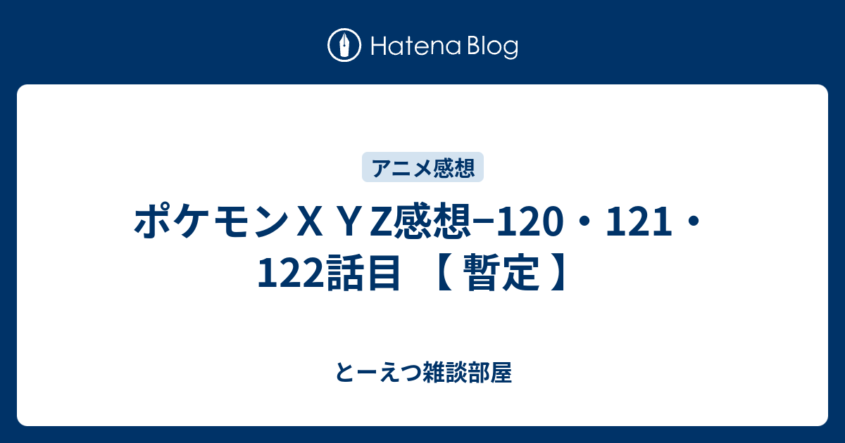 ポケモンｘｙz感想 1 121 122話目 暫定 とーえつ雑談部屋