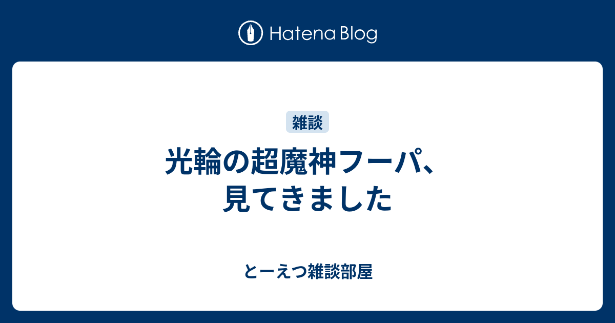 光輪の超魔神フーパ 見てきました とーえつ雑談部屋