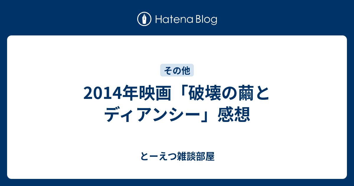 14年映画 破壊の繭とディアンシー 感想 とーえつ雑談部屋