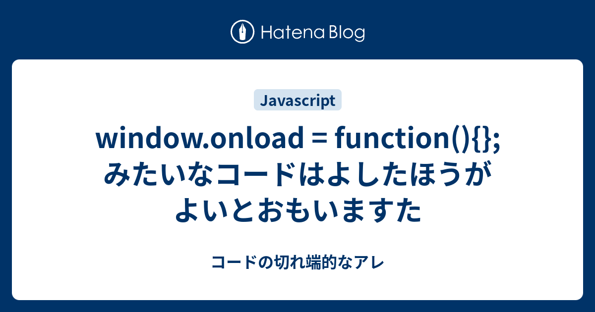 window.onload = function(){};みたいなコードはよしたほうがよいとおもいますた - コードの切れ端的なアレ