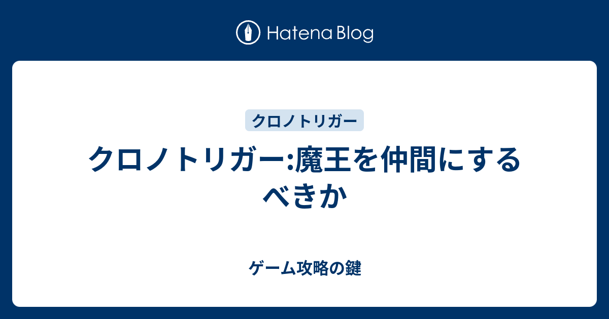 クロノトリガー 魔王を仲間にするべきか ゲーム攻略の鍵