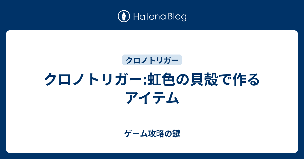 クロノトリガー 虹色の貝殻で作るアイテム ゲーム攻略の鍵