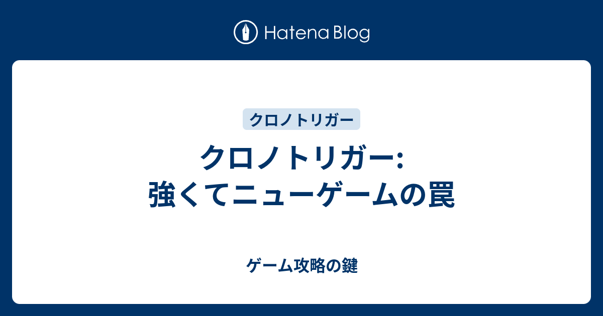 クロノトリガー 強くてニューゲームの罠 ゲーム攻略の鍵