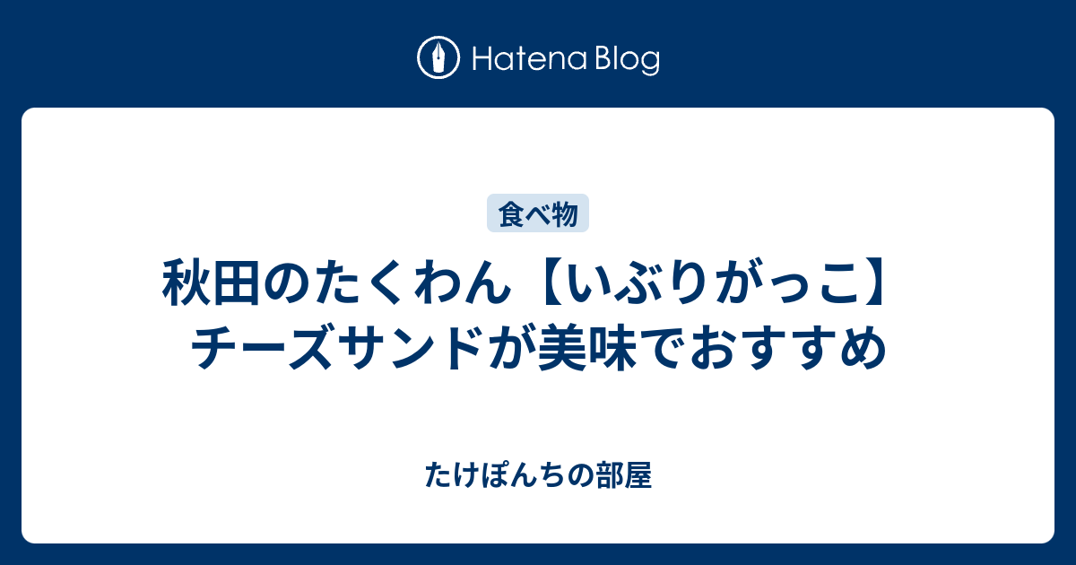 秋田のたくわん いぶりがっこ チーズサンドが美味でおすすめ たけぽんちの部屋