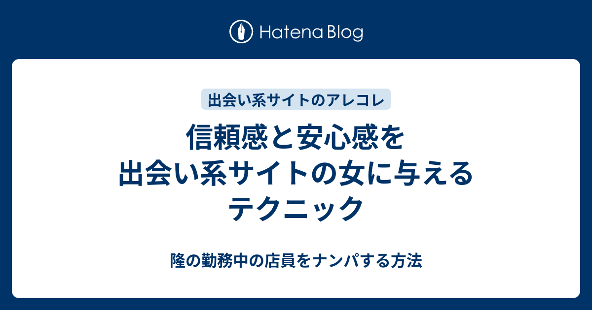 信頼感と安心感を出会い系サイトの女に与えるテクニック 隆の勤務中の店員をナンパする方法