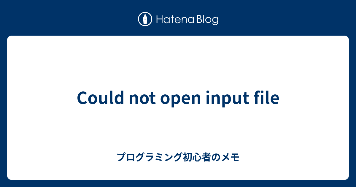 Could not open input file - プログラミング初心者のメモ