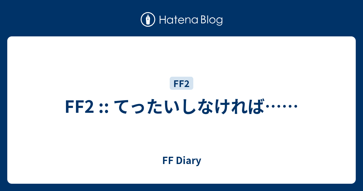 Ff2 てったいしなければ Ff Diary