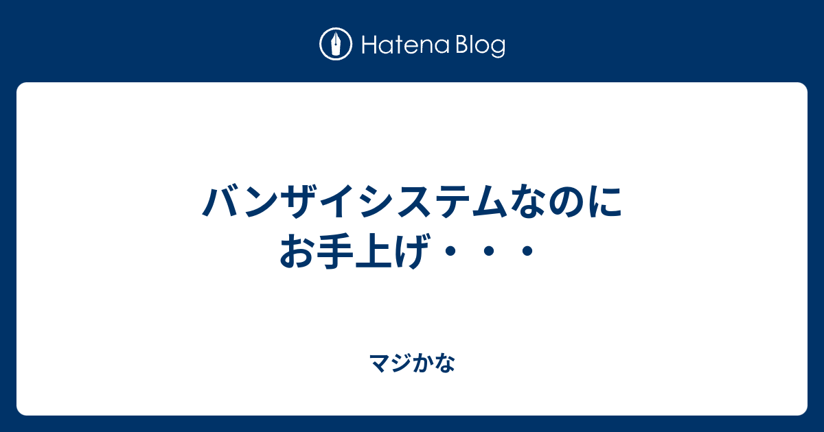 バンザイシステムなのにお手上げ マジかな