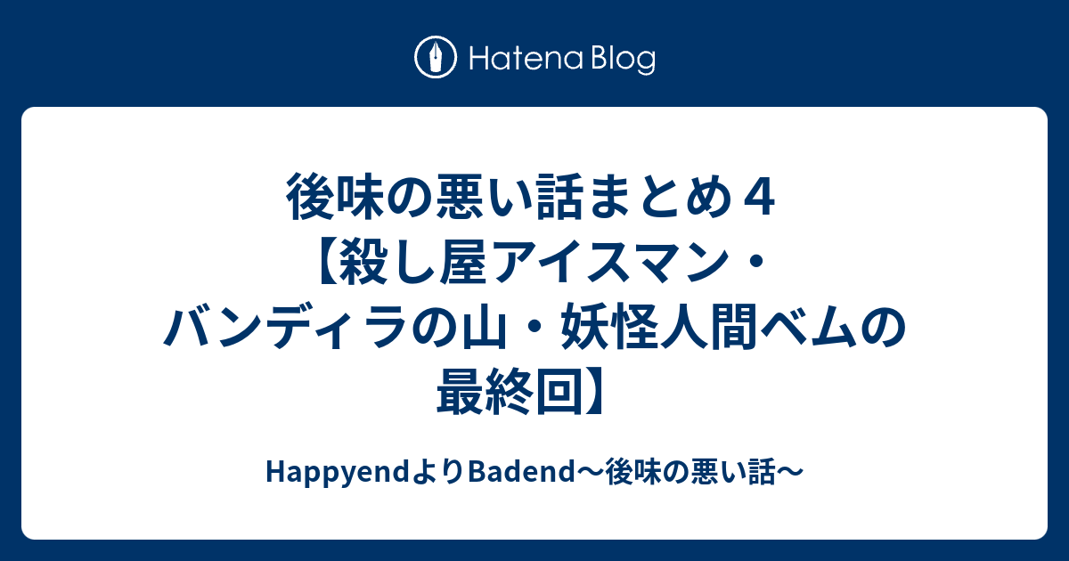 後味の悪い話まとめ４ 殺し屋アイスマン バンディラの山 妖怪人間ベムの最終回 Happyendよりbadend 後味の悪い話