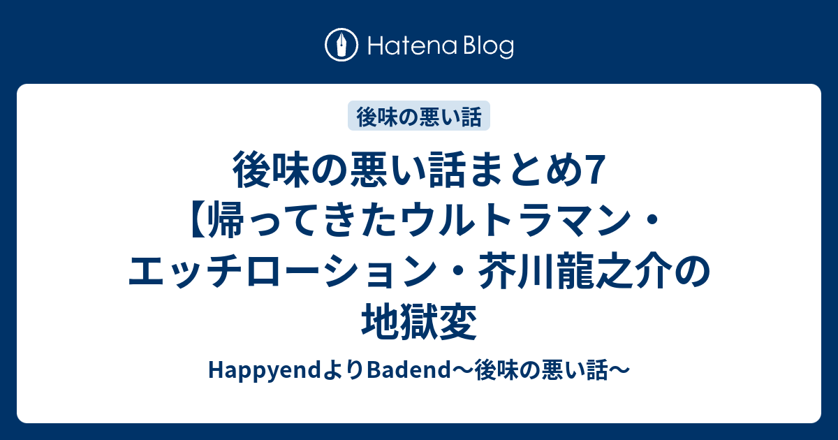 後味の悪い話まとめ7 帰ってきたウルトラマン エッチローション 芥川龍之介の地獄変 Happyendよりbadend 後味の悪い話