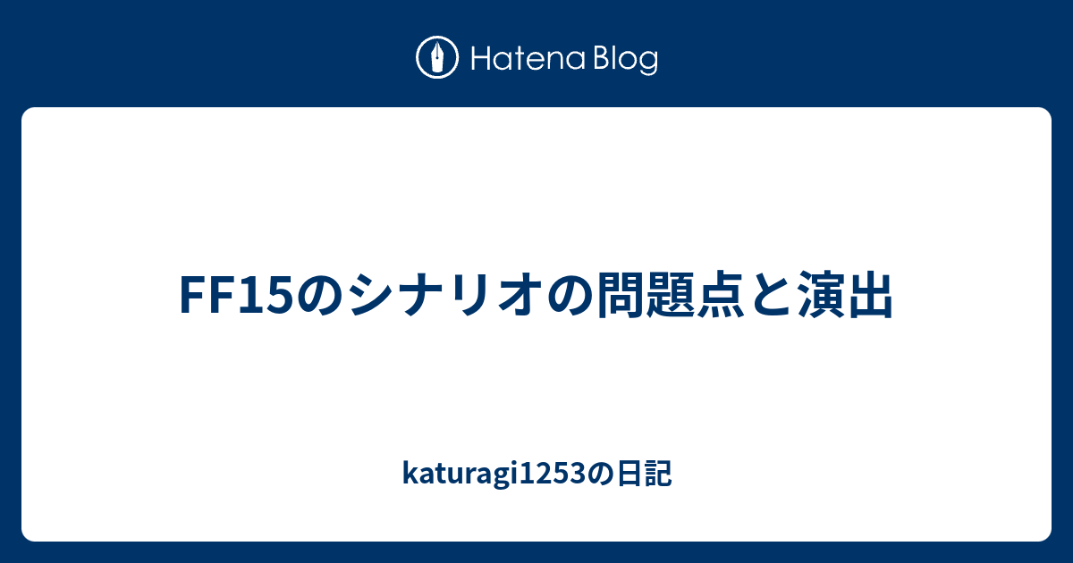 Ff15のシナリオの問題点と演出 Katuragi1253の日記