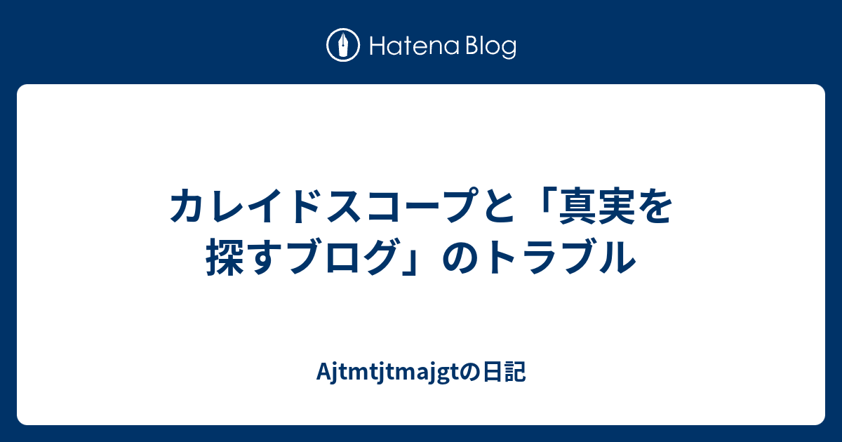 カレイドスコープと 真実を探すブログ のトラブル Ajtmtjtmajgtの日記