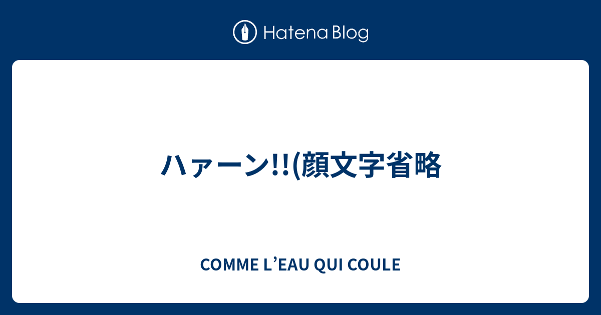 ハァーン 顔文字省略 Comme L Eau Qui Coule