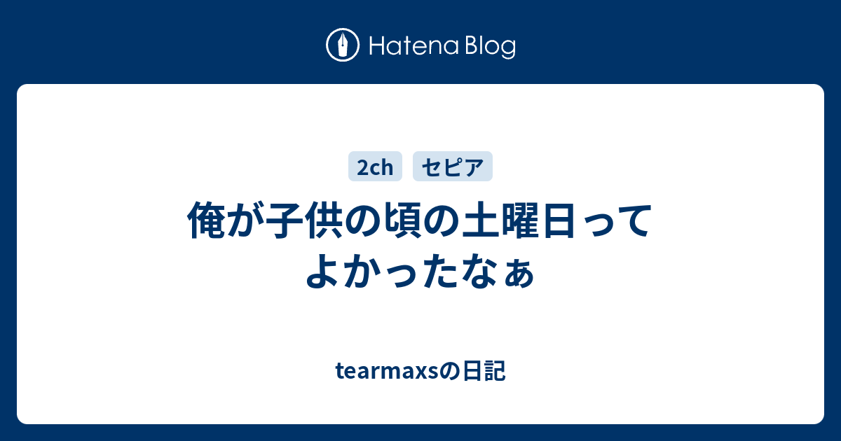 俺が子供の頃の土曜日ってよかったなぁ Tearmaxsの日記