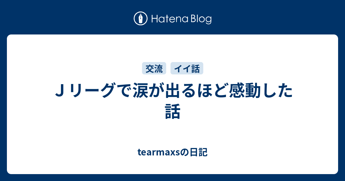 ｊリーグで涙が出るほど感動した話 Tearmaxsの日記