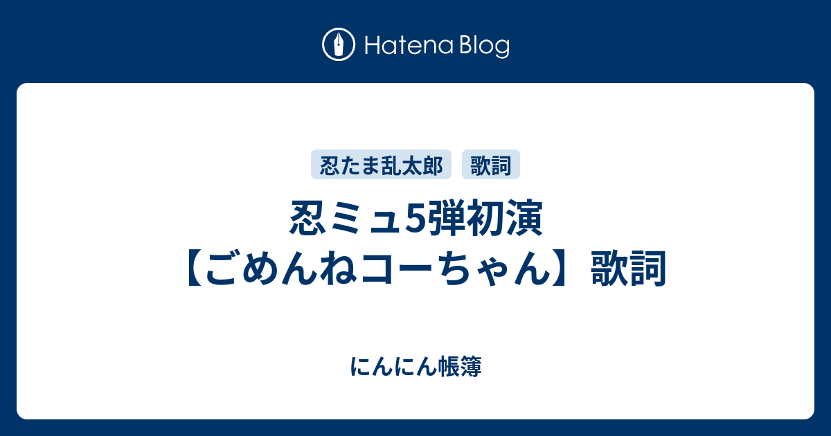 忍ミュ ごめんねコーちゃん 歌詞 にんにん帳簿