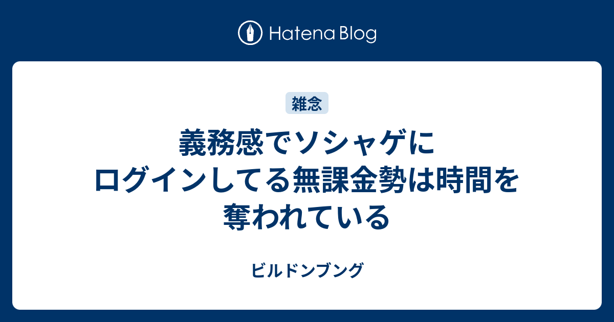 義務感でソシャゲにログインしてる無課金勢は時間を奪われている ビルドンブング