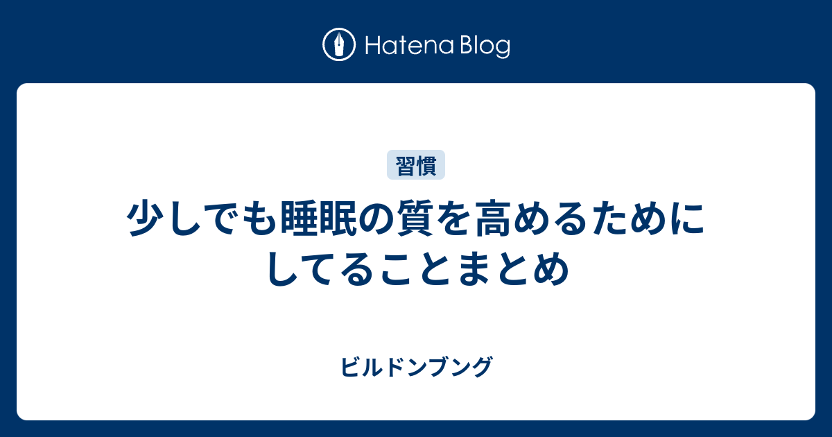 少しでも睡眠の質を高めるためにしてることまとめ ビルドンブング