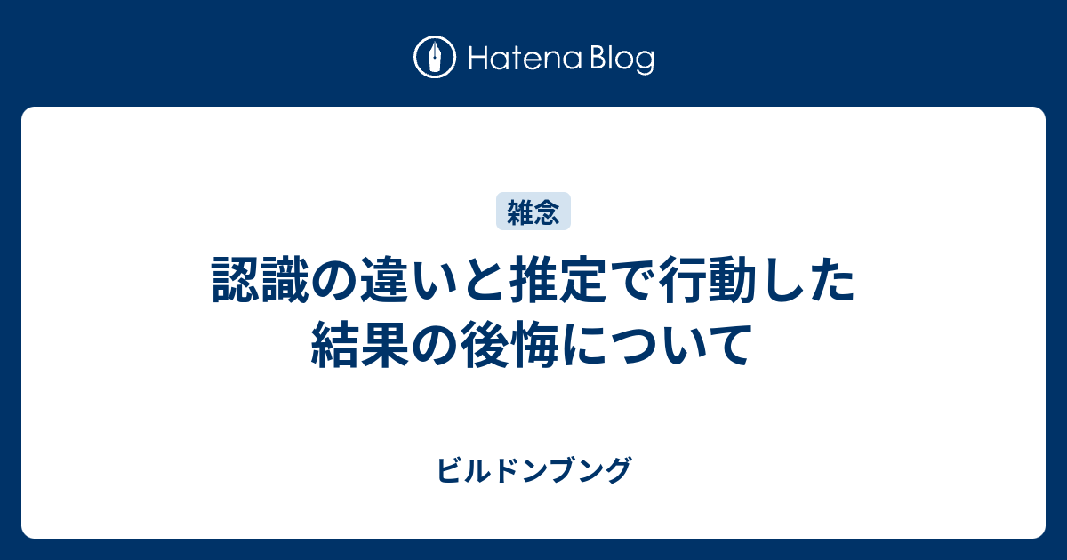 認識の違いと推定で行動した結果の後悔について - ビルドンブング