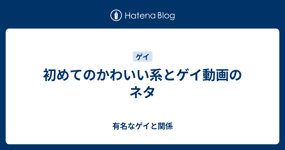 初めてのかわいい系とゲイ動画のネタ 有名なゲイと関係