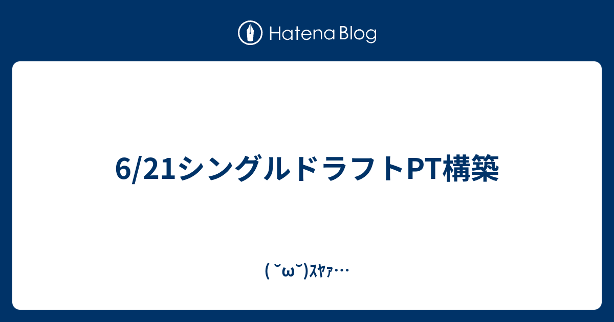 6 21シングルドラフトpt構築 W ｽﾔｧ