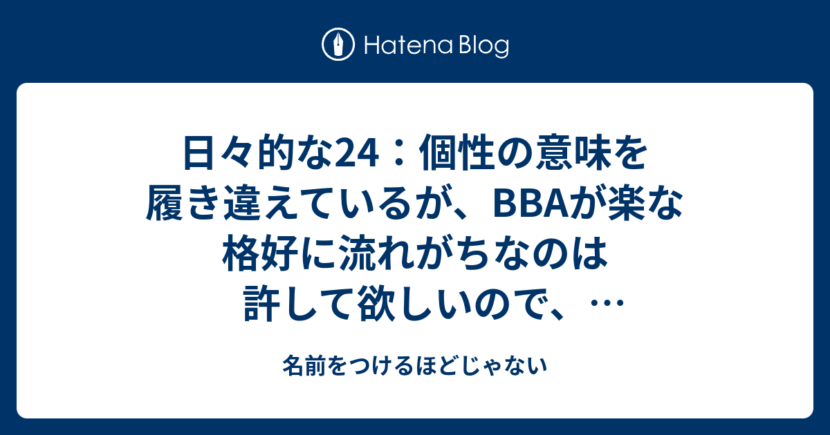 日々的な24 個性の意味を履き違えているが aが楽な格好に流れがちなのは許して欲しいので ベムベラベロのように私は生きたい的な 名前をつけるほどじゃない