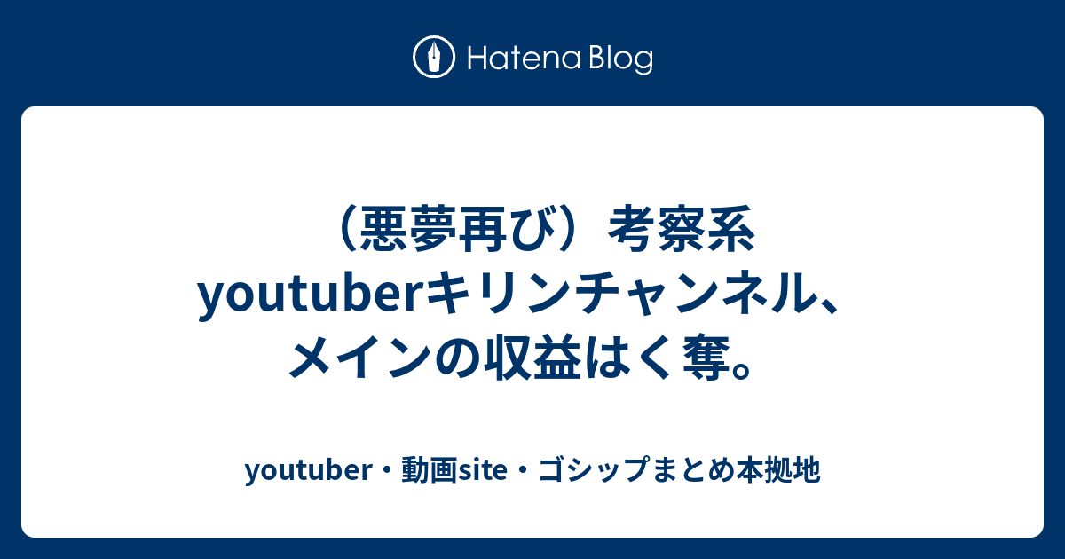 悪夢再び 考察系youtuberキリンチャンネル メインの収益はく奪 Youtuber 動画site ゴシップまとめ本拠地