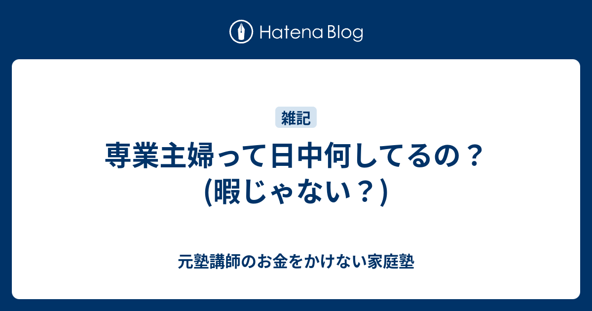 専業主婦って日中何してるの 暇じゃない 元塾講師のお金をかけない家庭塾