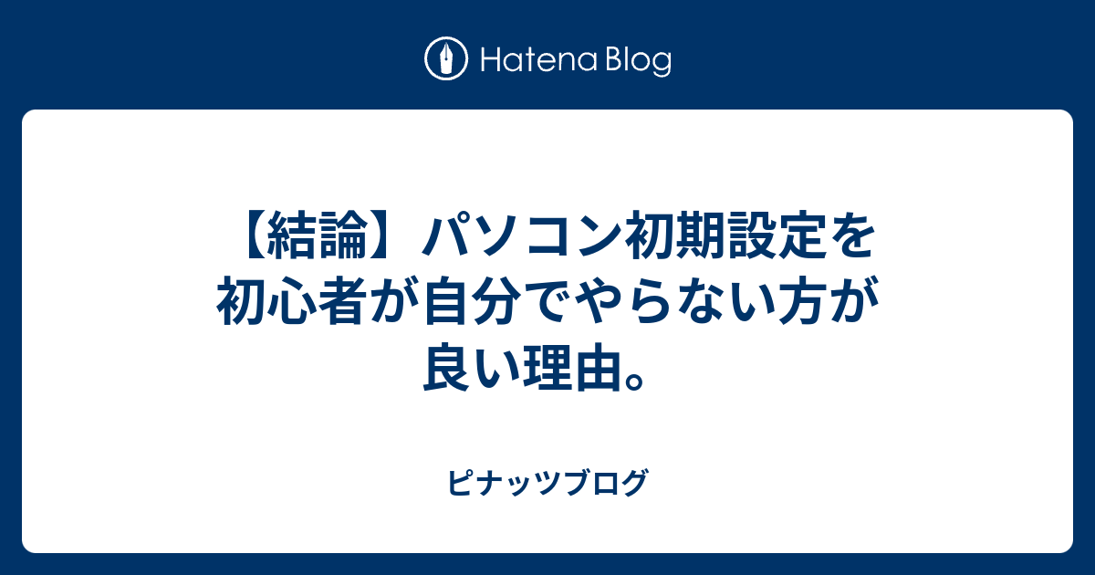 結論 パソコンの初期設定を初心者が自分でやらない方が良い理由 ピナッツブログ