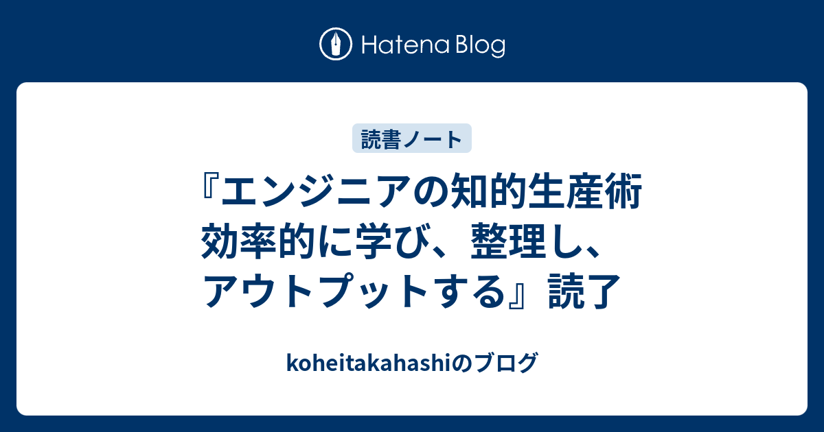 エンジニアの知的生産術 効率的に学び、整理し、アウトプットする』読了 - koheitakahashiのブログ エンジニアの知的生産術 効率的に学び、整理し、アウトプットする』読了 - koheitakahashiのブログ