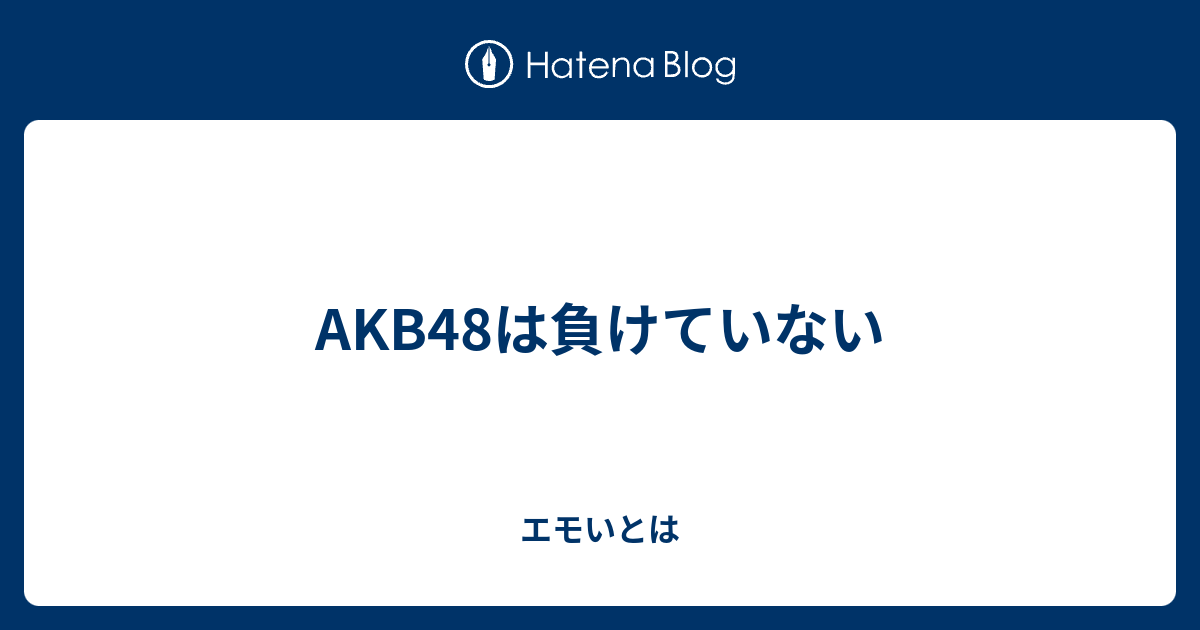 Akb48は負けていない エモいとは