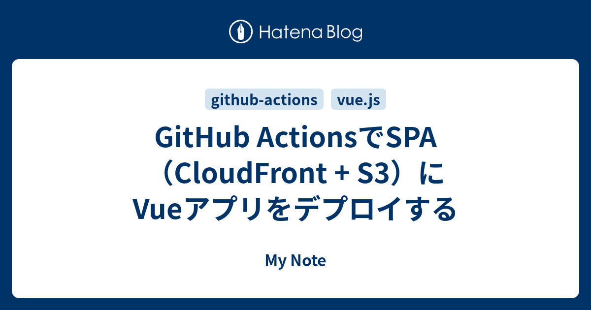 GitHub ActionsでSPA（CloudFront + S3）にVueアプリをデプロイする - My Note