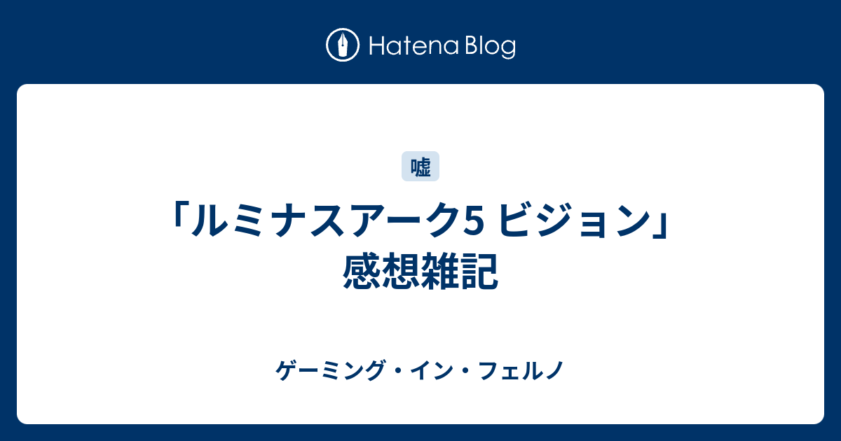 ルミナスアーク5 ビジョン 感想雑記 ゲーミング イン フェルノ