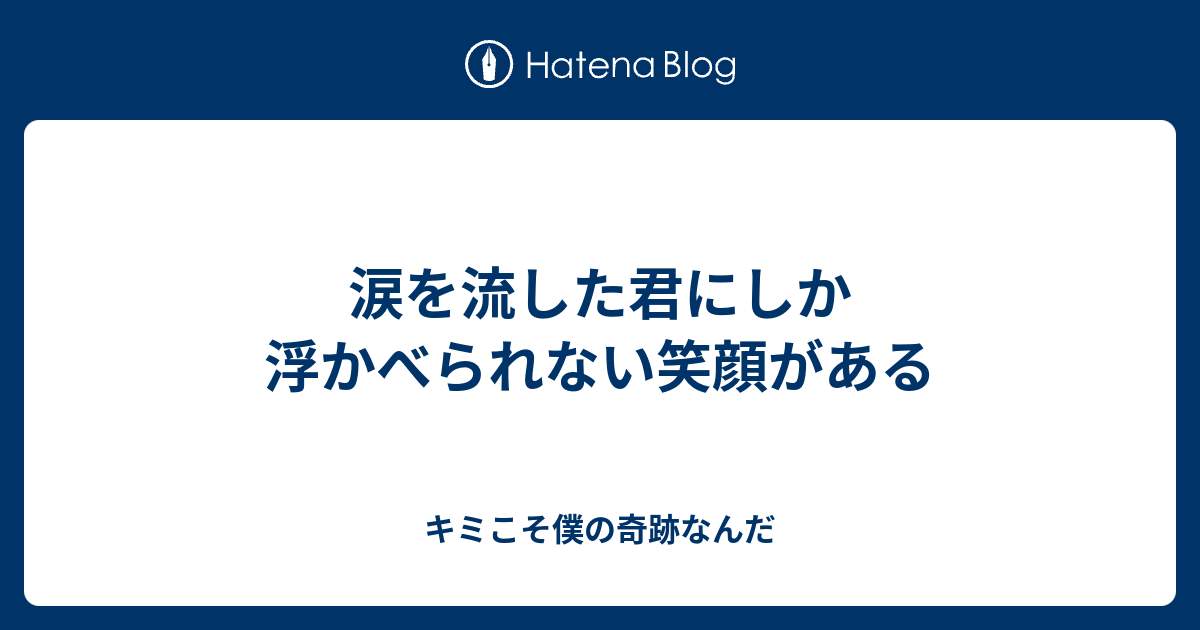 涙を流した君にしか浮かべられない笑顔がある キミこそ僕の奇跡なんだ