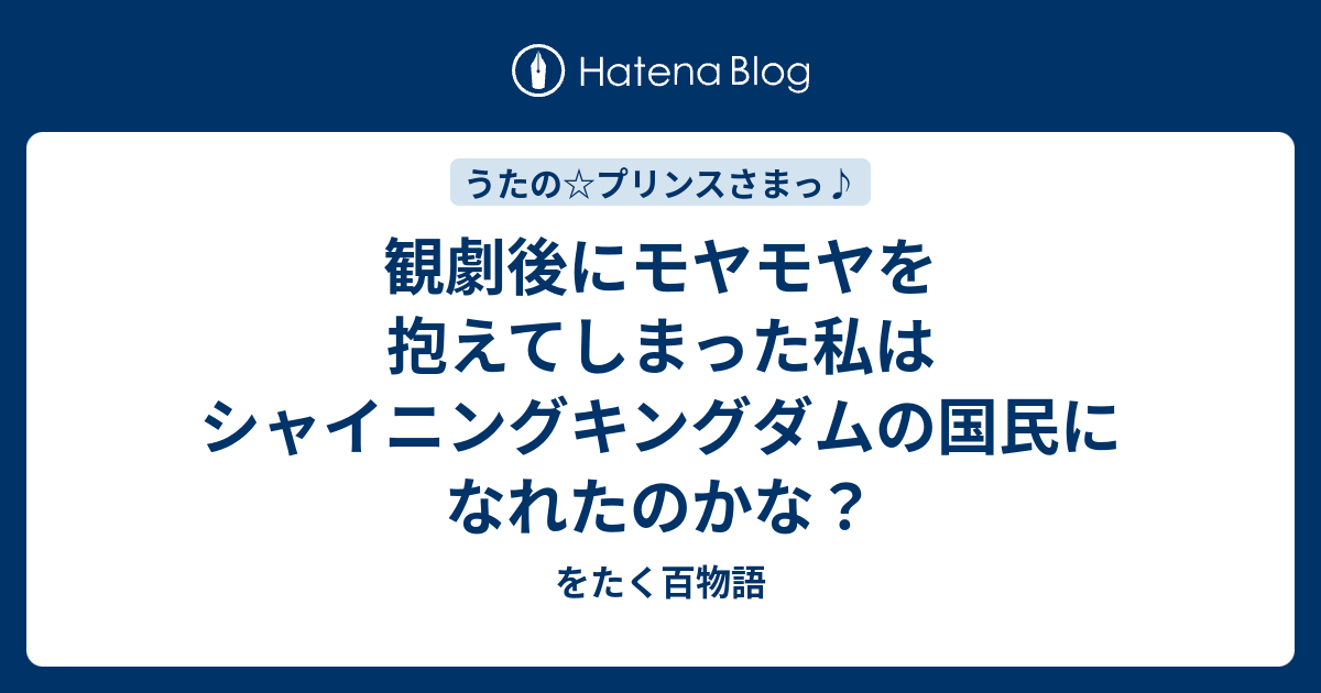 観劇後にモヤモヤを抱えてしまった私はシャイニングキングダムの国民になれたのかな をたく百物語