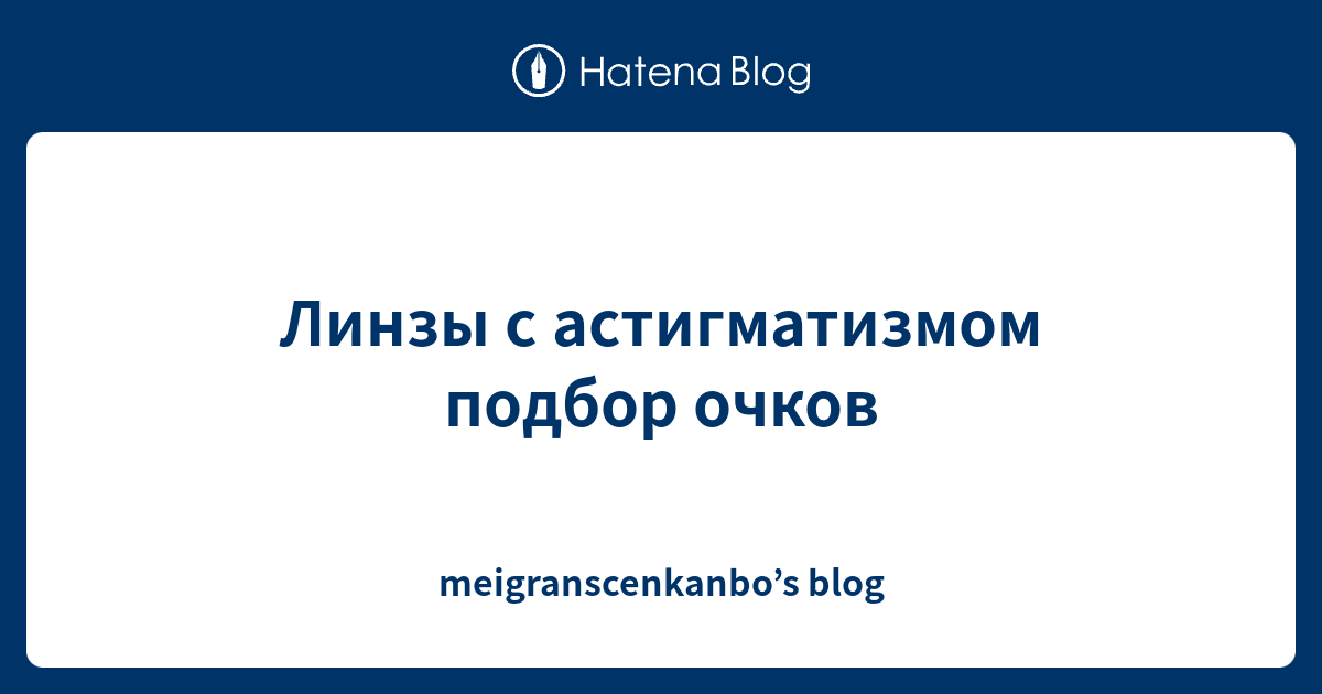 Линзы с астигматизмом подбор очков - meigranscenkanbo’s blog