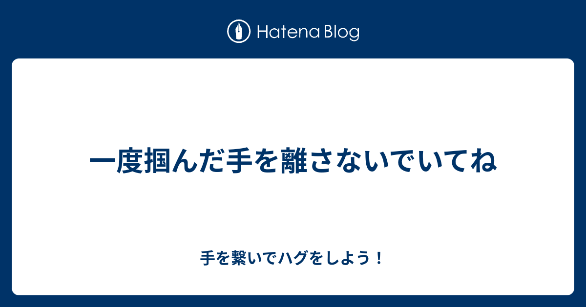 一度掴んだ手を離さないでいてね 手を繋いでハグをしよう