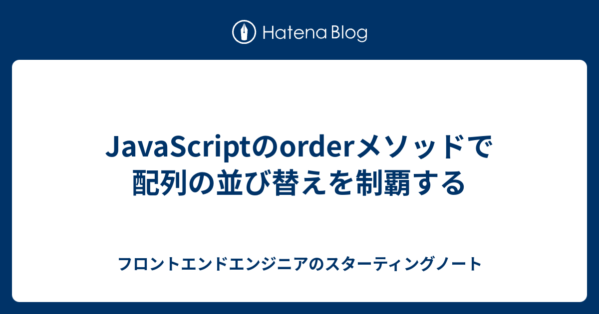 JavaScriptのorderメソッドで配列の並び替えを制覇する - フロントエンドエンジニアのスターティングノート