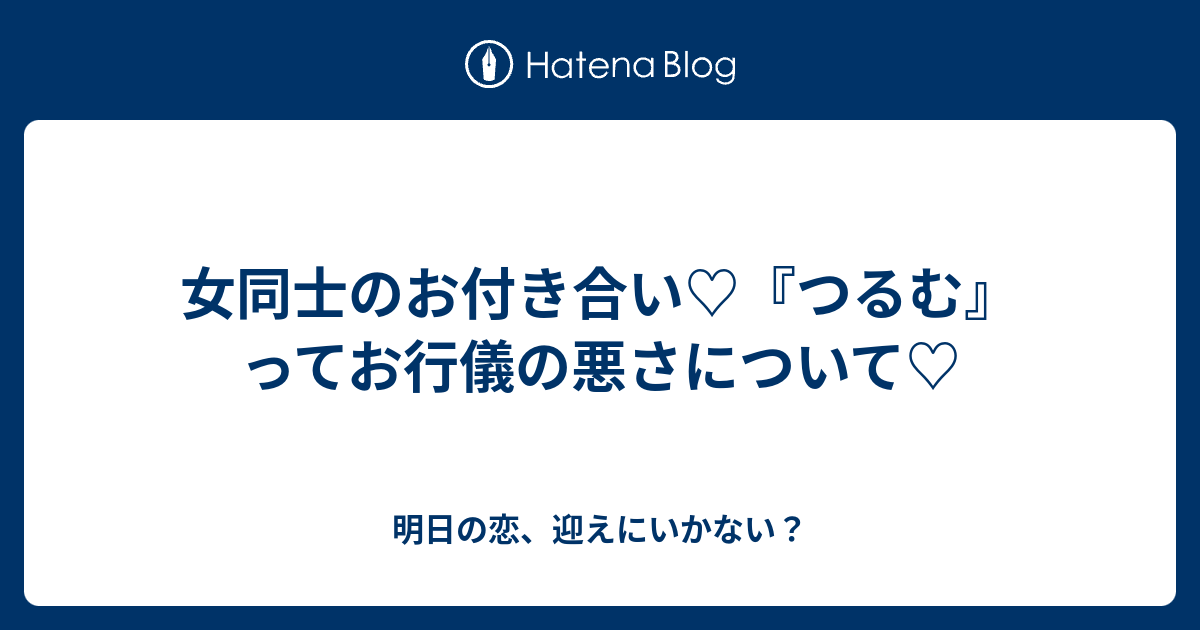 女同士のお付き合い つるむ ってお行儀の悪さについて 明日の恋 迎えにいかない