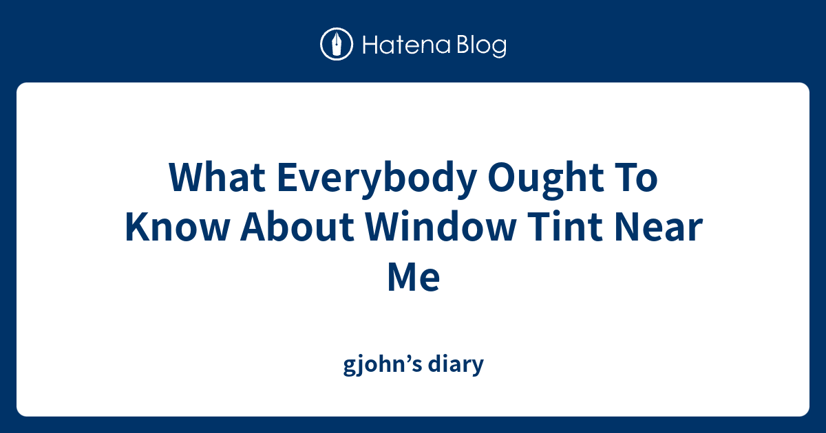 What Everybody Ought To Know About Window Tint Near Me gjohn’s diary