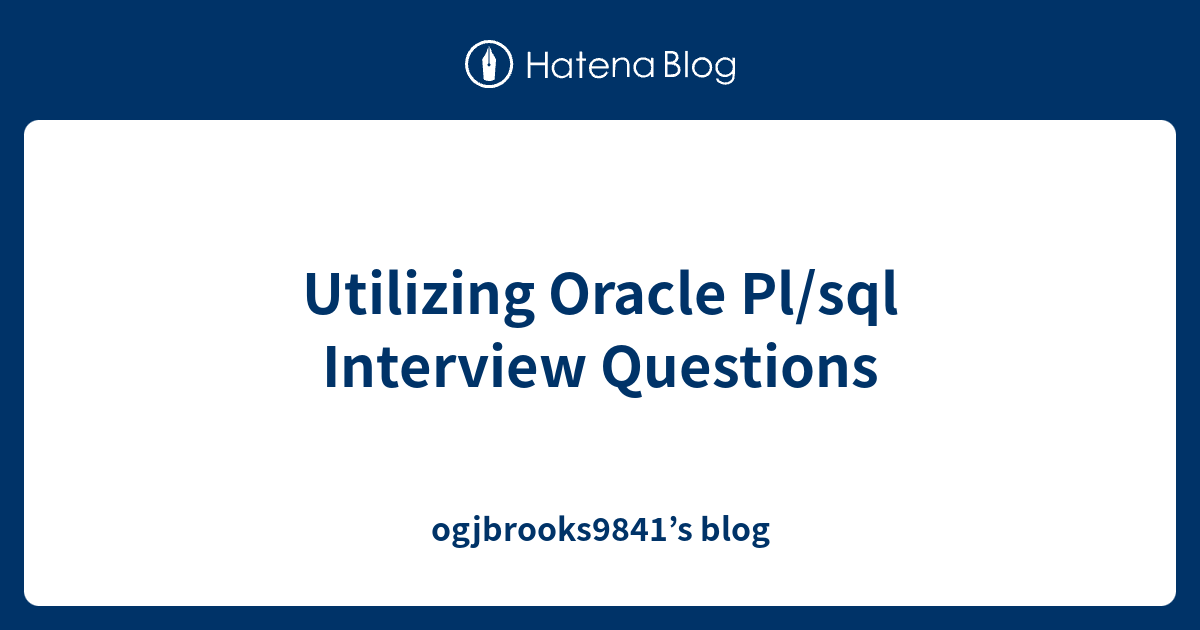 Utilizing Oracle Pl/sql Interview Questions - ogjbrooks9841’s blog