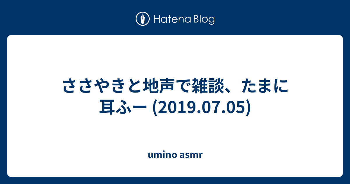 ささやきと地声で雑談 たまに耳ふー 19 07 05 Umino Asmr