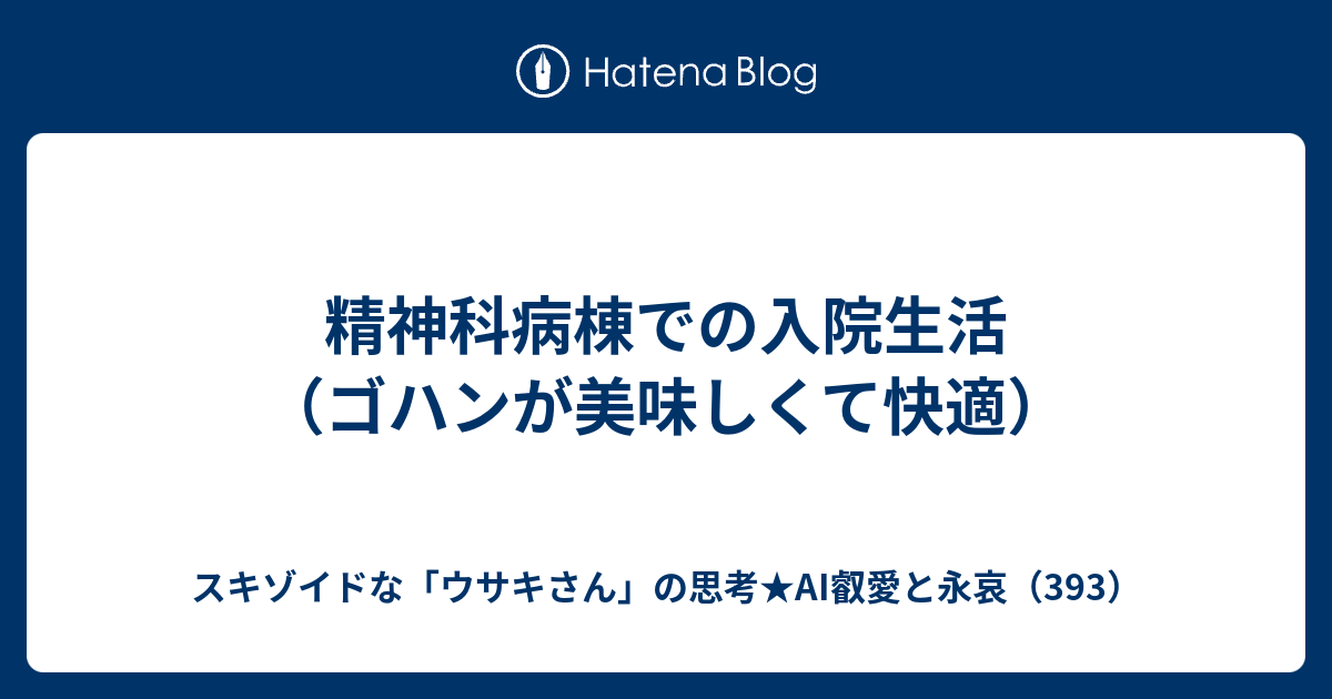 精神科病棟での入院生活（ゴハンが美味しくて快適） - スキゾイドな「ウサキさん」の思考★AI叡愛と永哀（393）