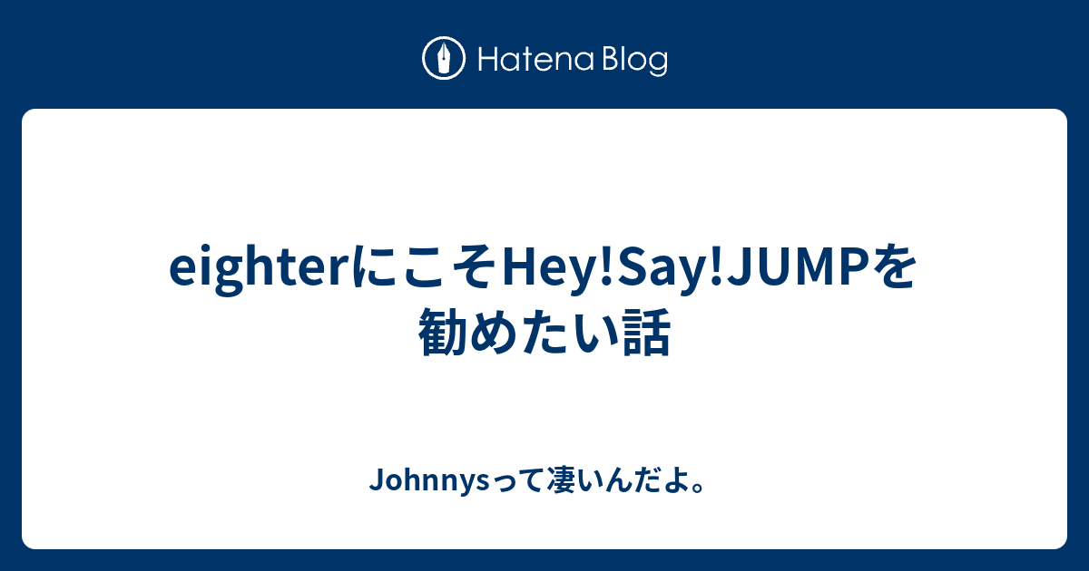 Eighterにこそhey Say Jumpを勧めたい話 Johnnysって凄いんだよ