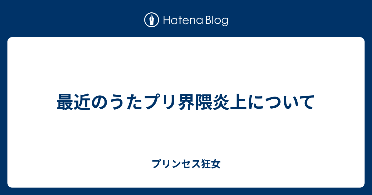 最近のうたプリ界隈炎上について プリンセス狂女