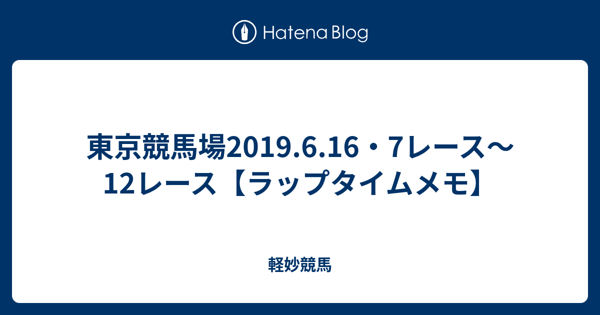 東京競馬場2019 6 16 7レース 12レース ラップタイムメモ レース結果 競馬予想メモ