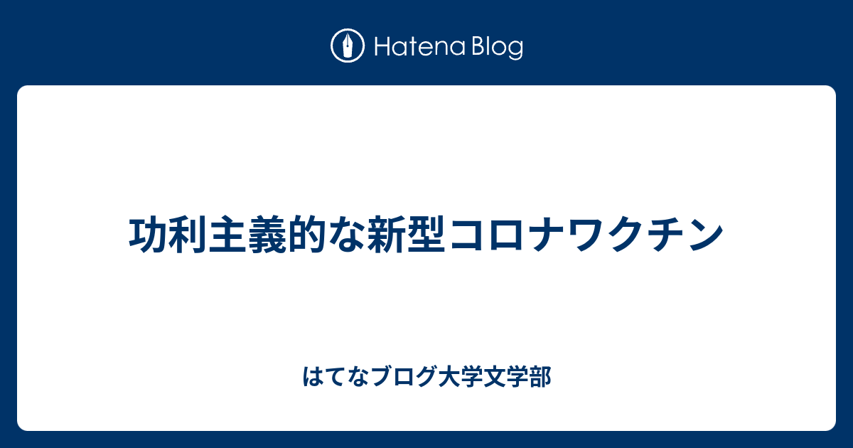 はてなブログ大学文学部読書研究科  功利主義的な新型コロナワクチン