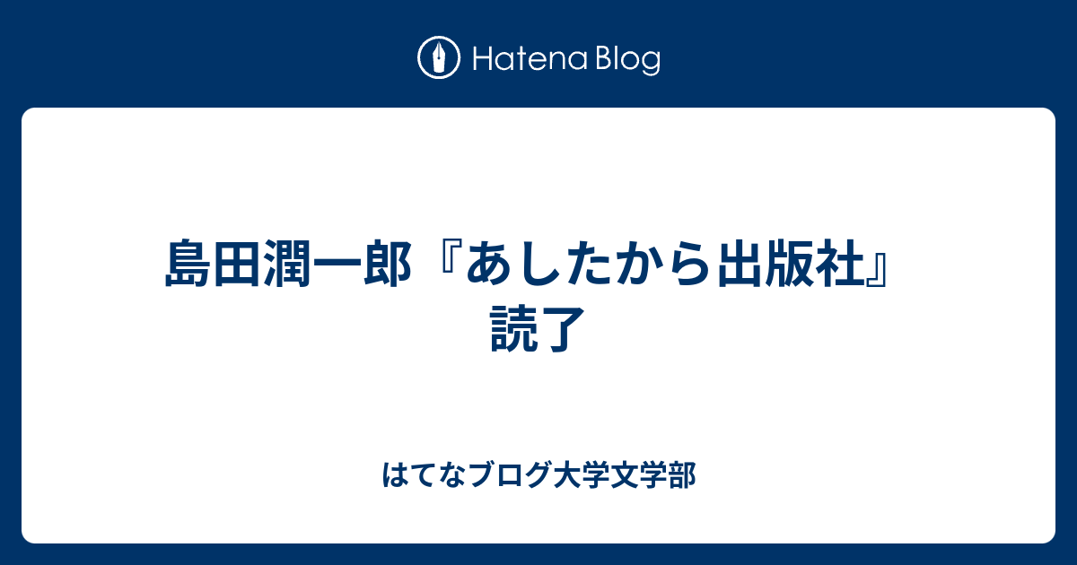 島田潤一郎『あしたから出版社』読了 - はてなブログ大学文学部