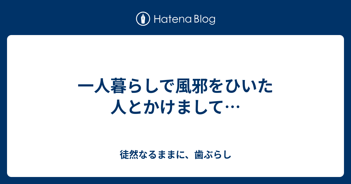 一人暮らしで風邪をひいた人とかけまして 徒然なるままに 歯ぶらし