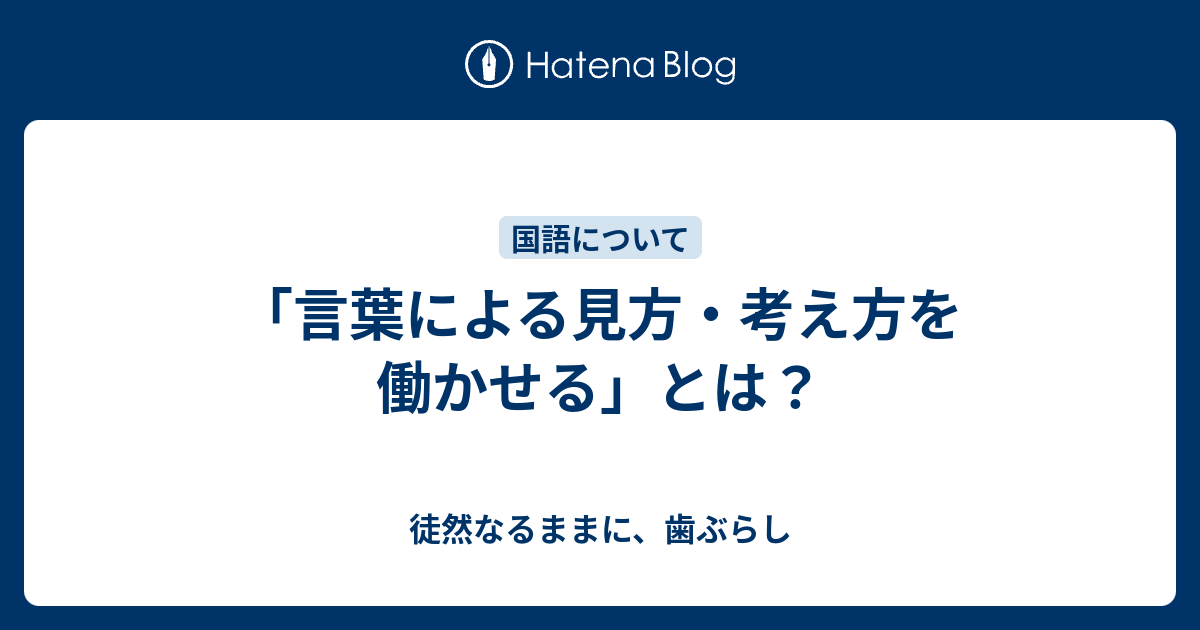 言葉による見方・考え方を働かせる」とは？ - 徒然なるままに、歯ぶらし